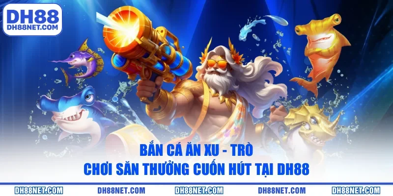 Bắn Cá Ăn Xu - Trò Chơi Săn Thưởng Cuốn Hút Tại DH88