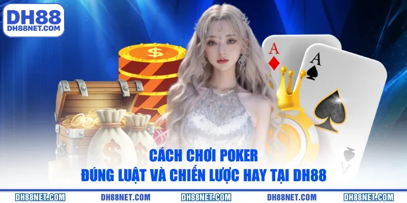 Cách Chơi Poker Đúng Luật Và Chiến Lược Hay Tại DH88