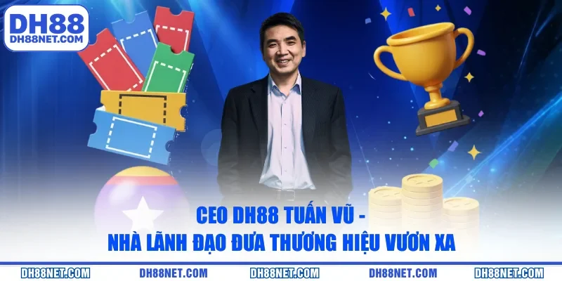 CEO DH88 - Nhà lãnh đạo với tư duy bản lĩnh và đột phá
