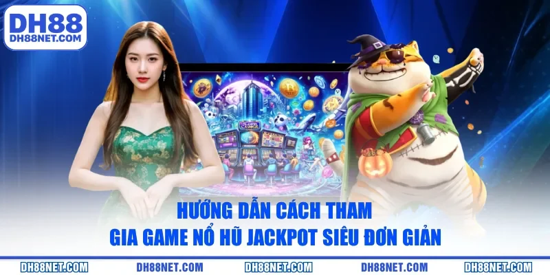 Hướng dẫn cách tham gia game nổ hũ Jackpot siêu đơn giản