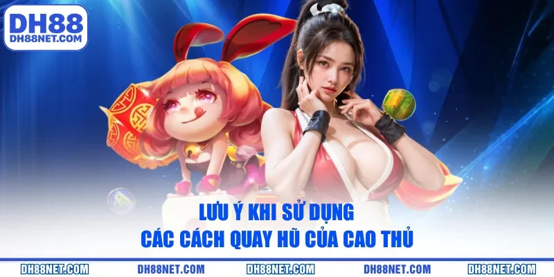 Lưu ý khi sử dụng các cách quay hũ của cao thủ