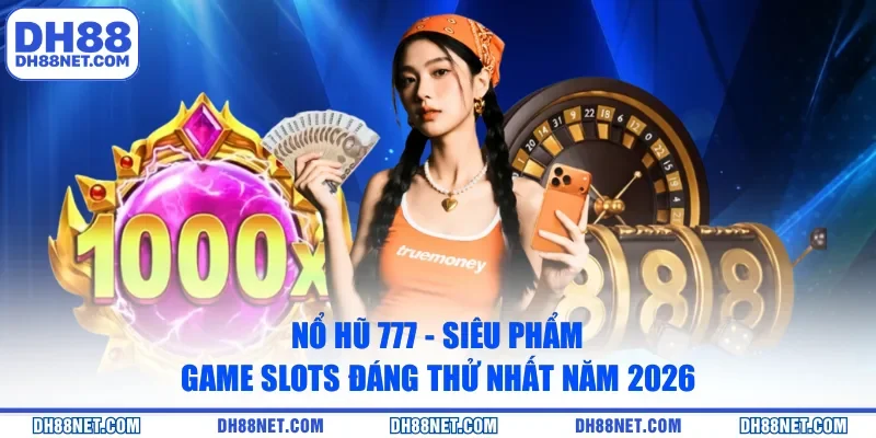 Nổ Hũ 777 - Siêu Phẩm Game Slots Đáng Thử Nhất Năm 2026