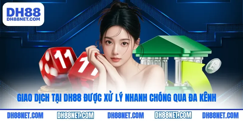 Giao dịch tại DH88 được xử lý nhanh chóng qua đa kênh